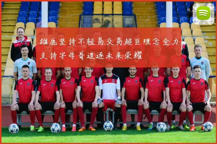 雄鹿坚持不轻易交易超巨理念全力支持字母哥追逐未来荣耀