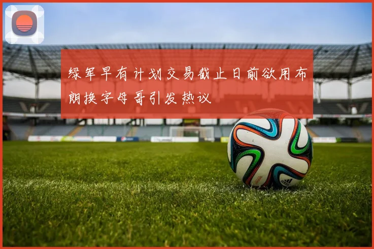 绿军早有计划交易截止日前欲用布朗换字母哥引发热议