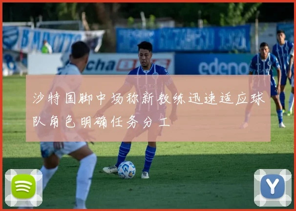 沙特国脚中场称新教练迅速适应球队角色明确任务分工