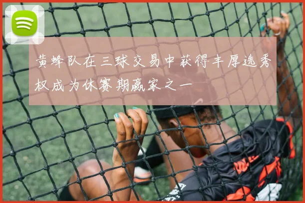 黄蜂队在三球交易中获得丰厚选秀权成为休赛期赢家之一