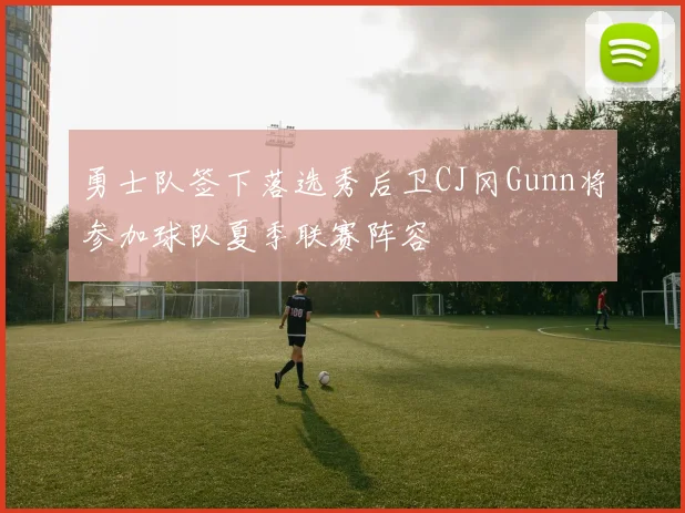 勇士队签下落选秀后卫CJ冈Gunn将参加球队夏季联赛阵容