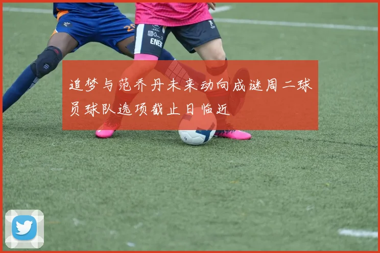 追梦与范乔丹未来动向成谜周二球员球队选项截止日临近