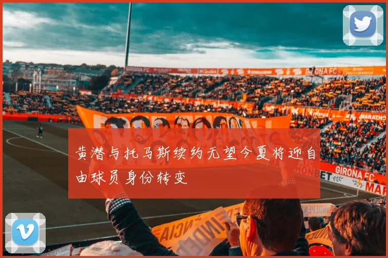 黄潜与托马斯续约无望今夏将迎自由球员身份转变