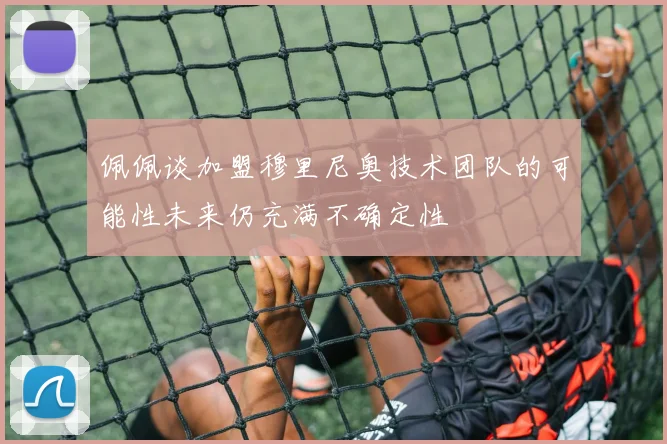佩佩谈加盟穆里尼奥技术团队的可能性未来仍充满不确定性