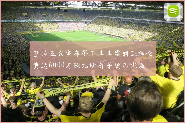 皇马正式宣布签下库库雷利亚转会费达6000万欧元所有手续已完成
