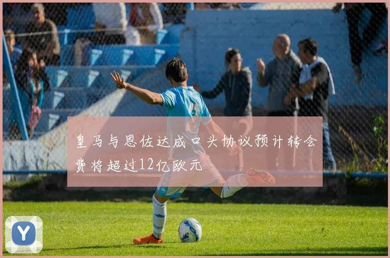 皇马与恩佐达成口头协议预计转会费将超过12亿欧元