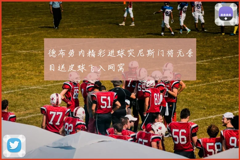 德布劳内精彩进球突尼斯门将无奈目送皮球飞入网窝